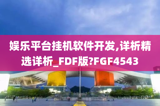 娱乐平台挂机软件开发,详析精选详析_FDF版?FGF4543