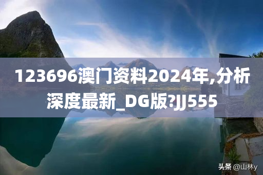 123696澳门资料2024年,分析深度最新_DG版?JJ555