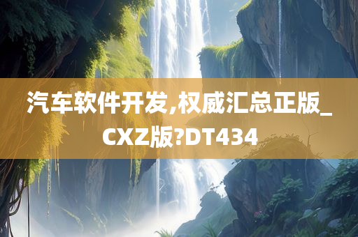 汽车软件开发,权威汇总正版_CXZ版?DT434