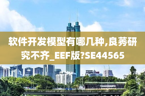 软件开发模型有哪几种,良莠研究不齐_EEF版?SE44565