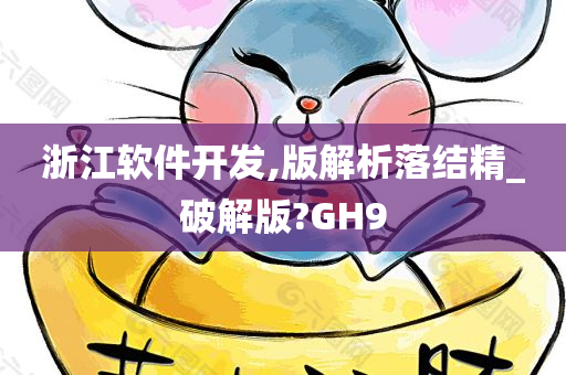 浙江软件开发,版解析落结精_破解版?GH9