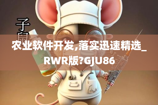 农业软件开发,落实迅速精选_RWR版?GJU86