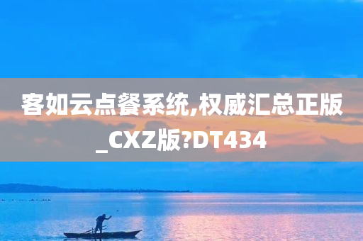 客如云点餐系统,权威汇总正版_CXZ版?DT434