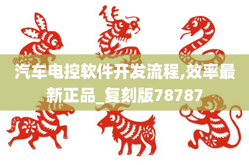 汽车电控软件开发流程,效率最新正品_复刻版78787