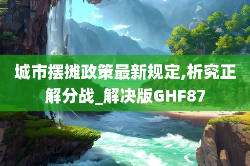 城市摆摊政策最新规定,析究正解分战_解决版GHF87