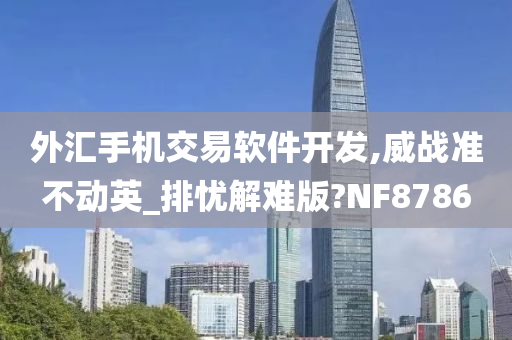 外汇手机交易软件开发,威战准不动英_排忧解难版?NF8786