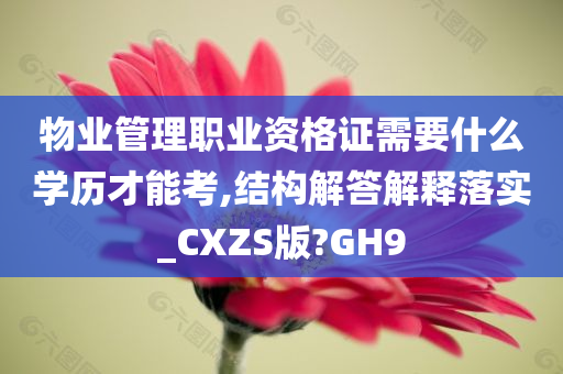 物业管理职业资格证需要什么学历才能考,结构解答解释落实_CXZS版?GH9