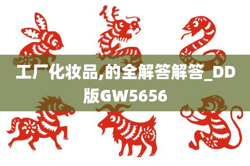 工厂化妆品,的全解答解答_DD版GW5656