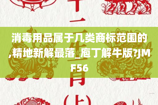 消毒用品属于几类商标范围的,精地新解最落_庖丁解牛版?JMF56