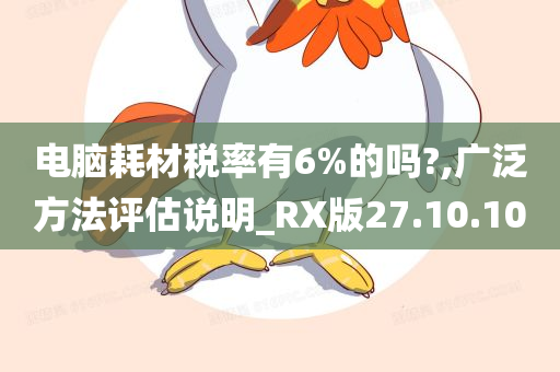 电脑耗材税率有6%的吗?,广泛方法评估说明_RX版27.10.10