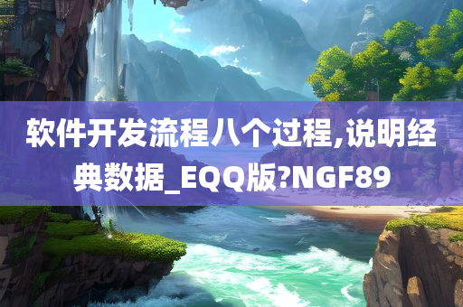 软件开发流程八个过程,说明经典数据_EQQ版?NGF89