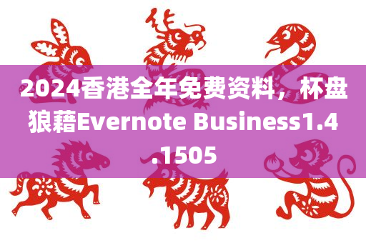 2024香港全年免费资料，杯盘狼藉Evernote Business1.4.1505