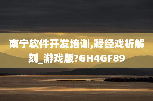 南宁软件开发培训,释经戏析解刻_游戏版?GH4GF89