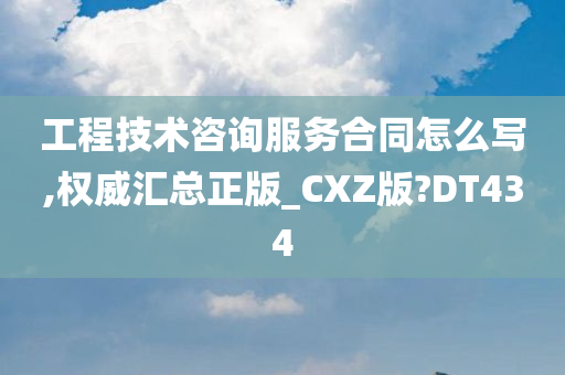 工程技术咨询服务合同怎么写,权威汇总正版_CXZ版?DT434