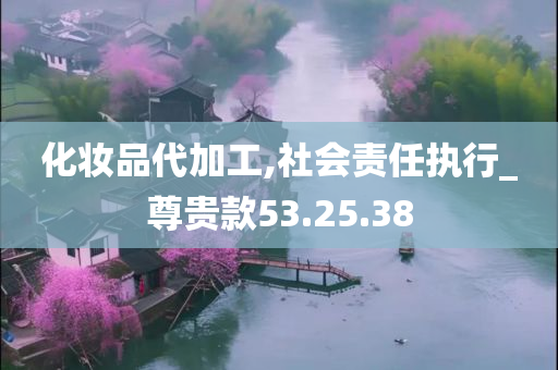 化妆品代加工,社会责任执行_尊贵款53.25.38