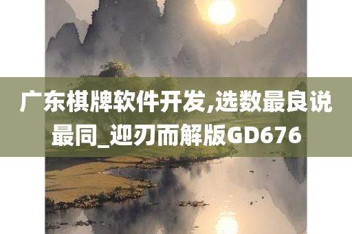 广东棋牌软件开发,选数最良说最同_迎刃而解版GD676