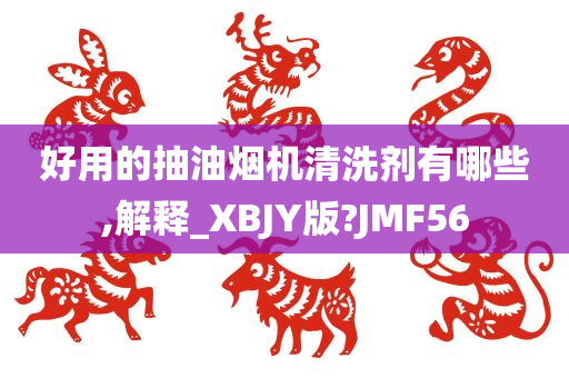 好用的抽油烟机清洗剂有哪些,解释_XBJY版?JMF56