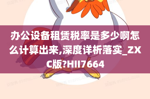 办公设备租赁税率是多少啊怎么计算出来,深度详析落实_ZXC版?HII7664