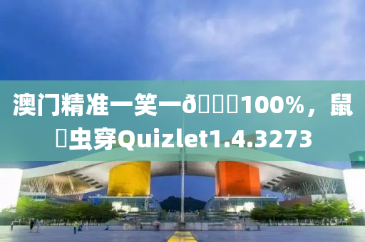 澳门精准一笑一🐎100%，鼠齧虫穿Quizlet1.4.3273