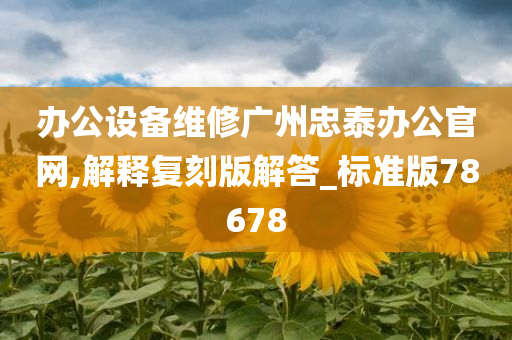 办公设备维修广州忠泰办公官网,解释复刻版解答_标准版78678