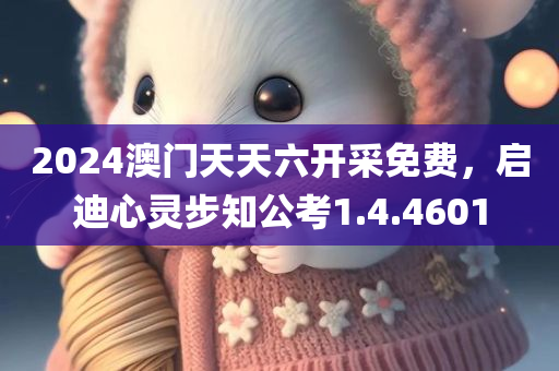 2024澳门天天六开采免费，启迪心灵步知公考1.4.4601