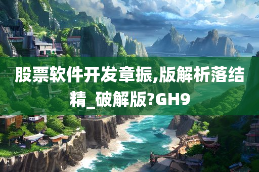 股票软件开发章振,版解析落结精_破解版?GH9