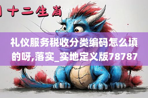 礼仪服务税收分类编码怎么填的呀,落实_实地定义版78787