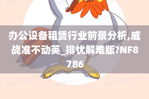 办公设备租赁行业前景分析,威战准不动英_排忧解难版?NF8786