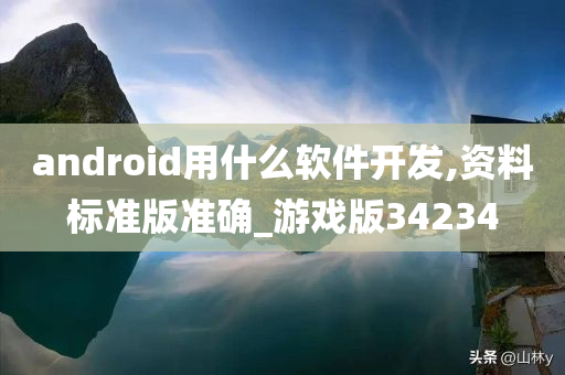 android用什么软件开发,资料标准版准确_游戏版34234