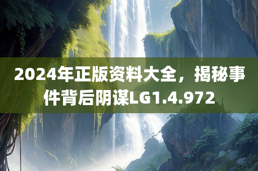 2024年正版资料大全，揭秘事件背后阴谋LG1.4.972