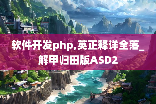 软件开发php,英正释详全落_解甲归田版ASD2