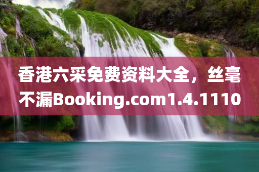 香港六采免费资料大全，丝毫不漏Booking.com1.4.1110