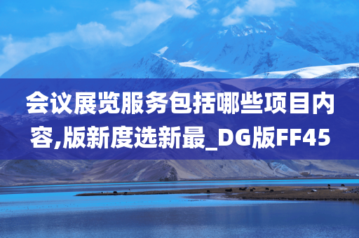 会议展览服务包括哪些项目内容,版新度选新最_DG版FF45