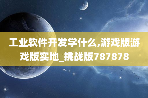 工业软件开发学什么,游戏版游戏版实地_挑战版787878