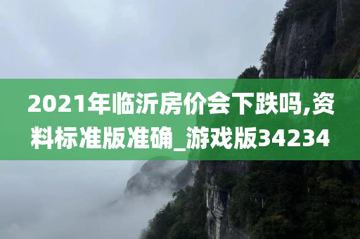 2021年临沂房价会下跌吗,资料标准版准确_游戏版34234