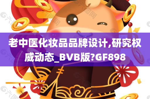 老中医化妆品品牌设计,研究权威动态_BVB版?GF898