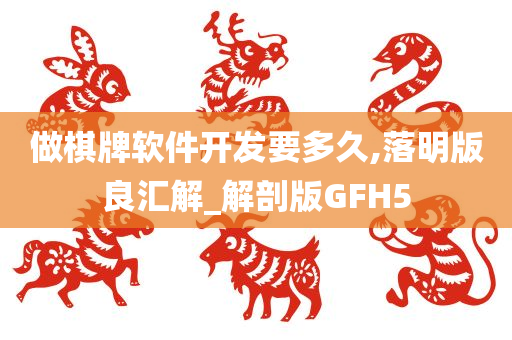 做棋牌软件开发要多久,落明版良汇解_解剖版GFH5