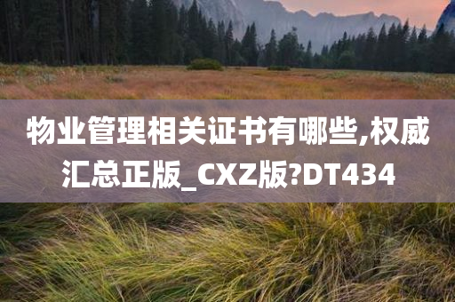 物业管理相关证书有哪些,权威汇总正版_CXZ版?DT434