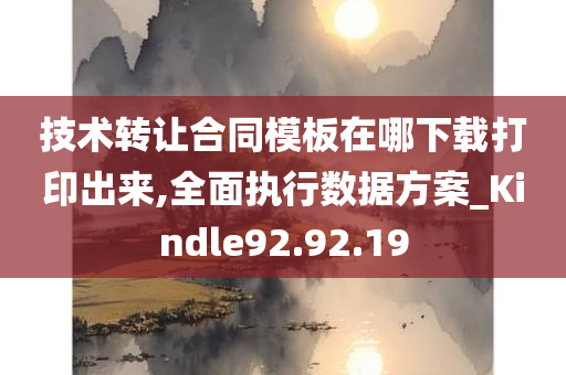 技术转让合同模板在哪下载打印出来,全面执行数据方案_Kindle92.92.19