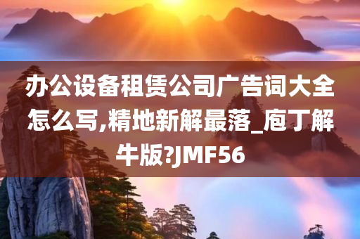 办公设备租赁公司广告词大全怎么写,精地新解最落_庖丁解牛版?JMF56