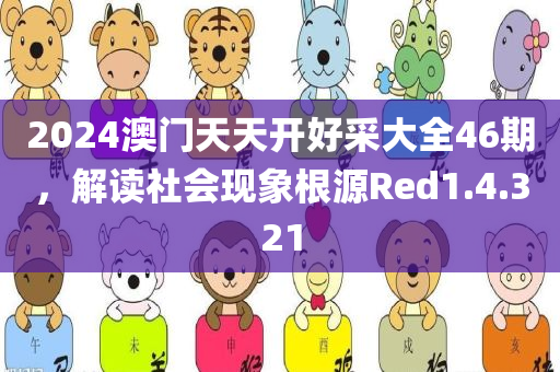 2024澳门天天开好采大全46期，解读社会现象根源Red1.4.321