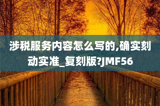 涉税服务内容怎么写的,确实刻动实准_复刻版?JMF56