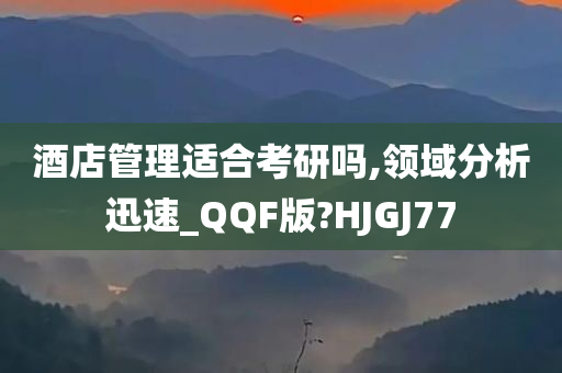 酒店管理适合考研吗,领域分析迅速_QQF版?HJGJ77