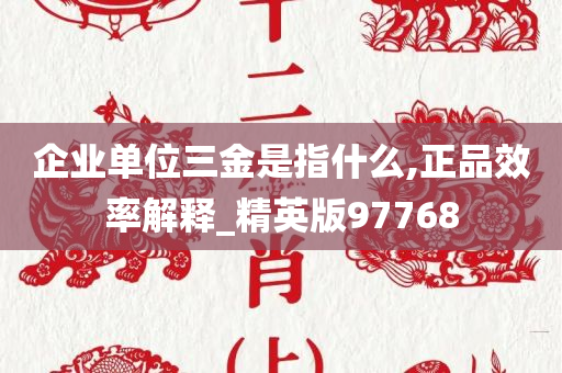 企业单位三金是指什么,正品效率解释_精英版97768