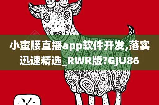 小蛮腰直播app软件开发,落实迅速精选_RWR版?GJU86