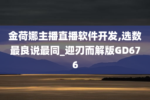 金荷娜主播直播软件开发,选数最良说最同_迎刃而解版GD676