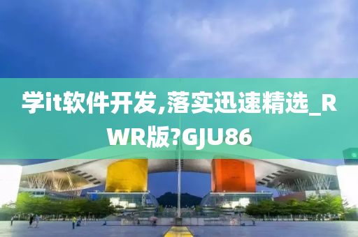 学it软件开发,落实迅速精选_RWR版?GJU86