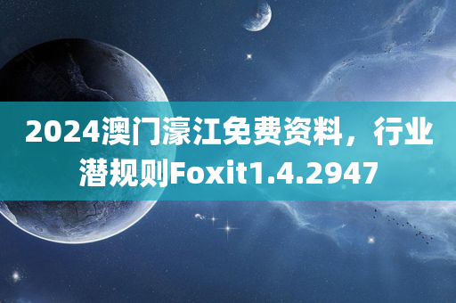 2024澳门濠江免费资料，行业潜规则Foxit1.4.2947