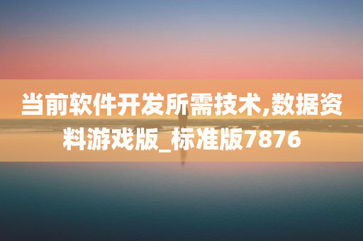 当前软件开发所需技术,数据资料游戏版_标准版7876