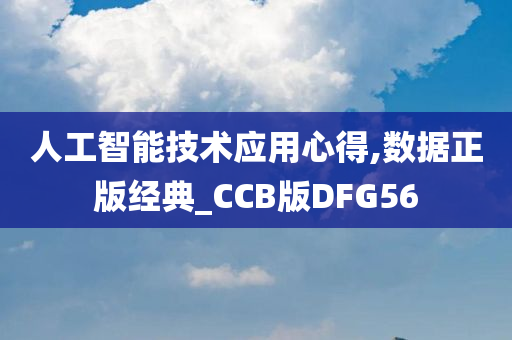 人工智能技术应用心得,数据正版经典_CCB版DFG56